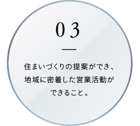 住まいづくりの提案ができ、地域に密着した営業活動ができること。